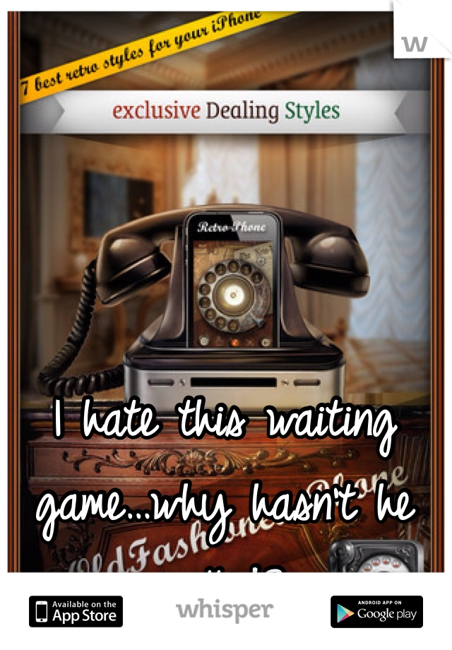 I hate this waiting game…why hasn't he called?