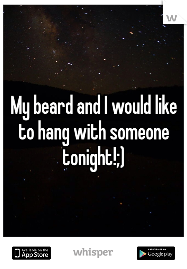 My beard and I would like to hang with someone tonight!;)