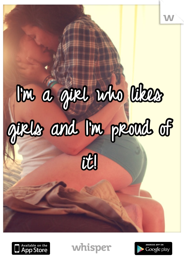 I'm a girl who likes girls and I'm proud of it!