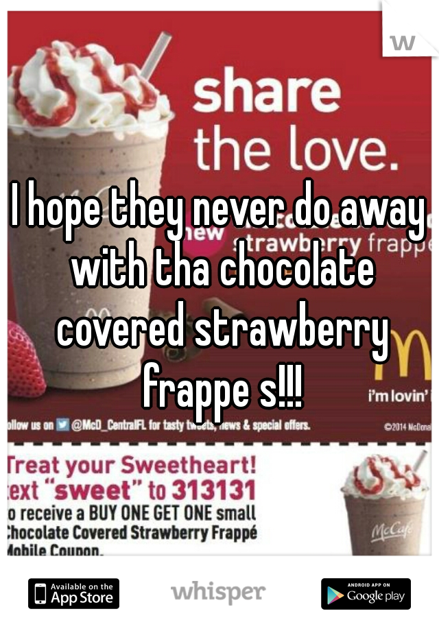 I hope they never do away with tha chocolate covered strawberry frappe s!!!