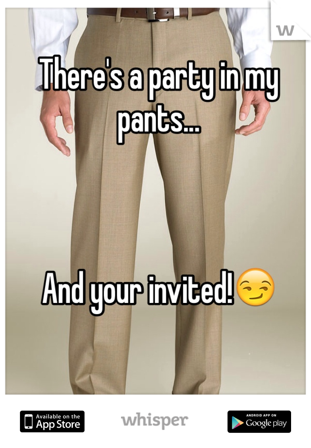 There's a party in my pants...



And your invited!😏