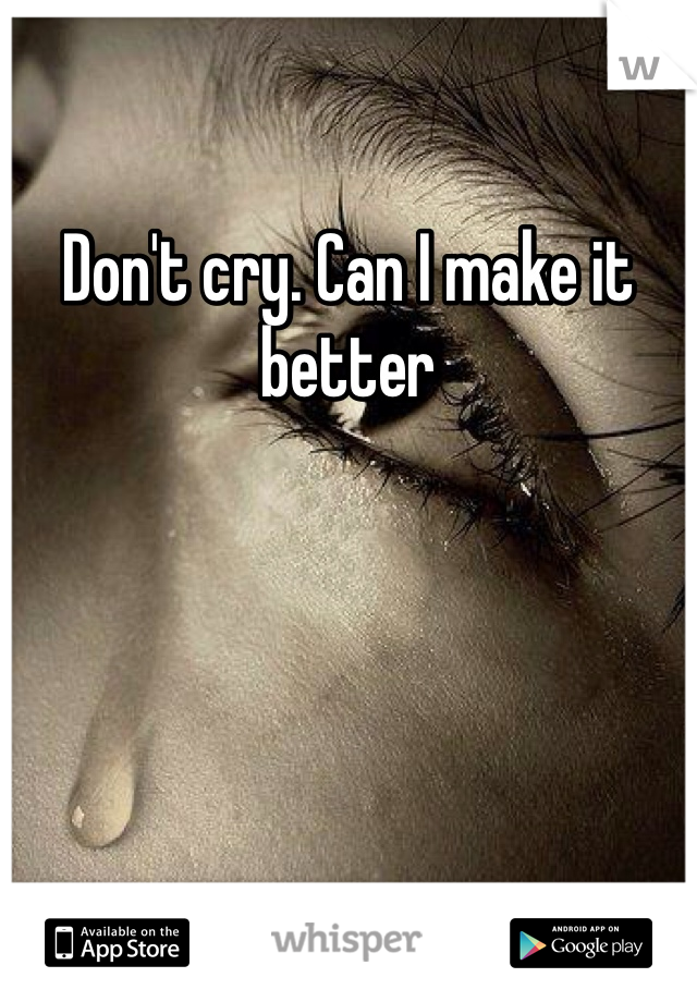 Don't cry. Can I make it better