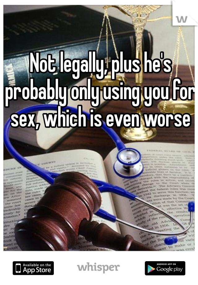 Not legally, plus he's probably only using you for sex, which is even worse