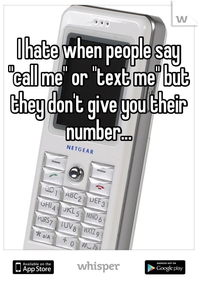 I hate when people say "call me" or "text me" but they don't give you their number...
