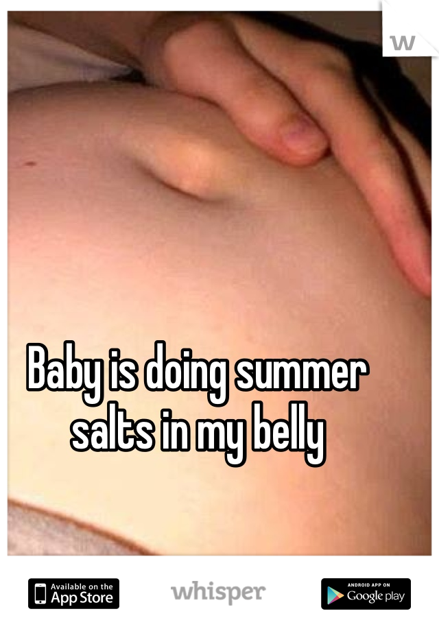 Baby is doing summer salts in my belly 
