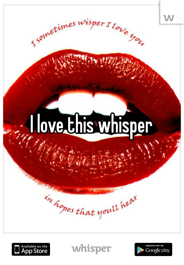I love this whisper