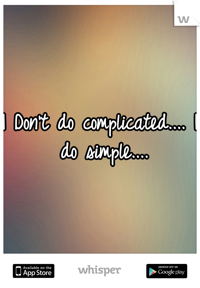 I Don't do complicated.... I do simple....
