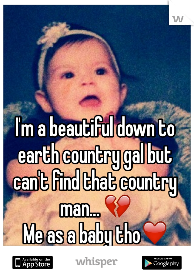 I'm a beautiful down to earth country gal but can't find that country man... 💔
Me as a baby tho❤️