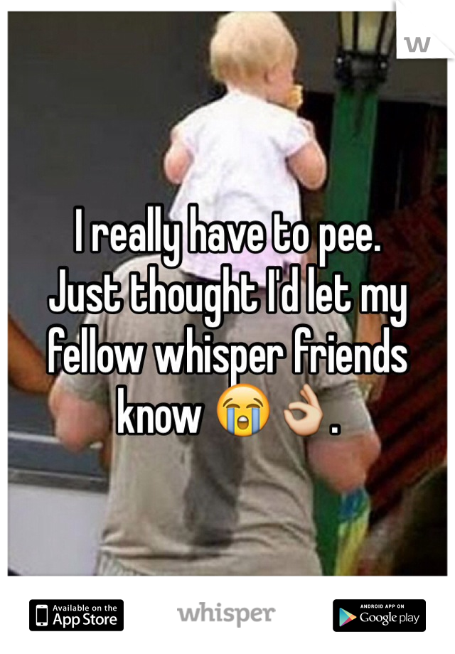 I really have to pee. 
Just thought I'd let my fellow whisper friends know 😭👌. 