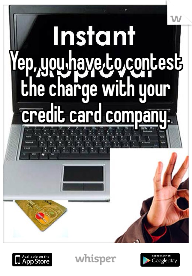 Yep, you have to contest the charge with your credit card company. 