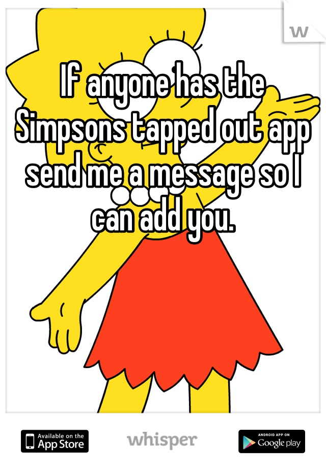 If anyone has the Simpsons tapped out app send me a message so I can add you.