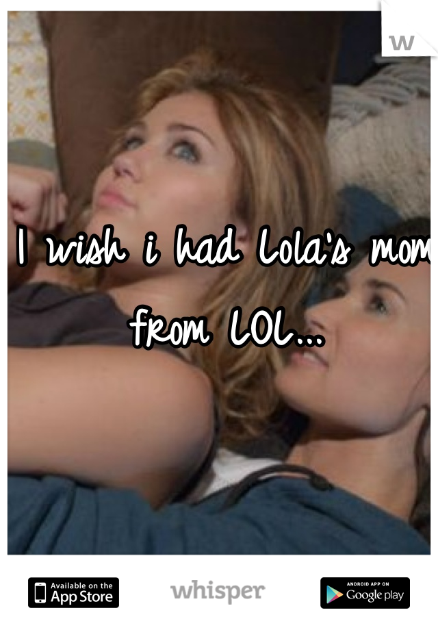 I wish i had Lola's mom from LOL... 