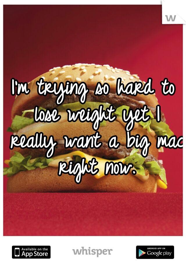 I'm trying so hard to lose weight yet I really want a big mac right now.