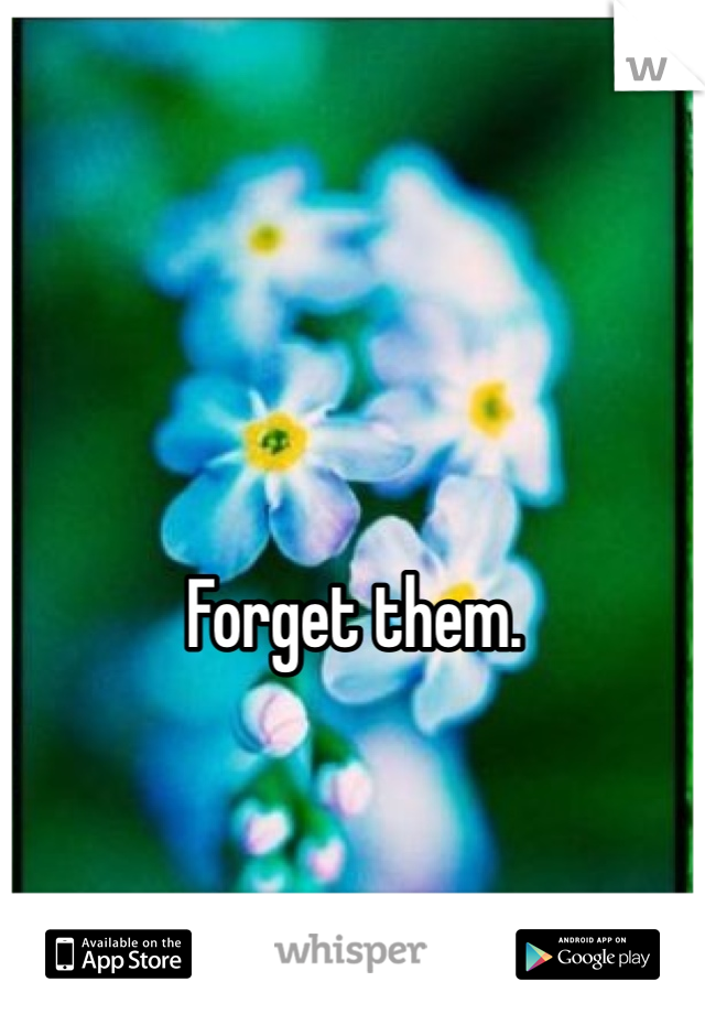 Forget them.
