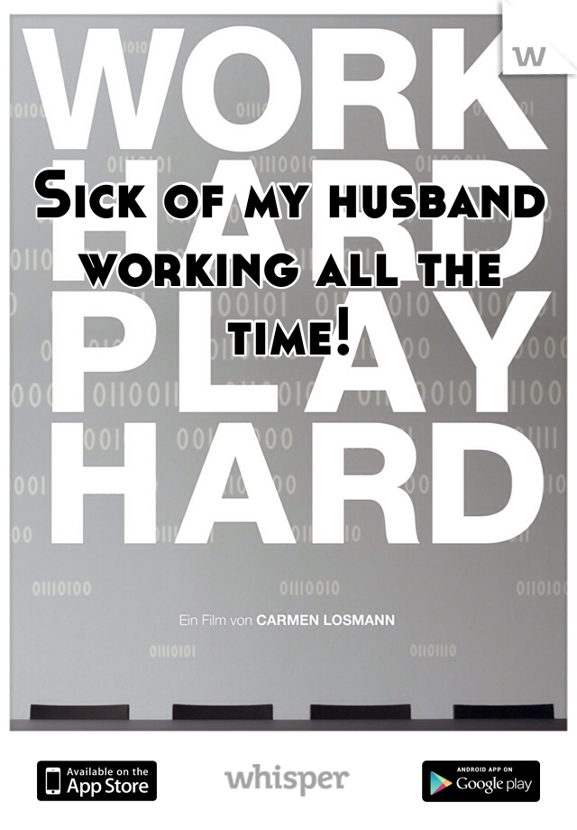 Sick of my husband working all the time!