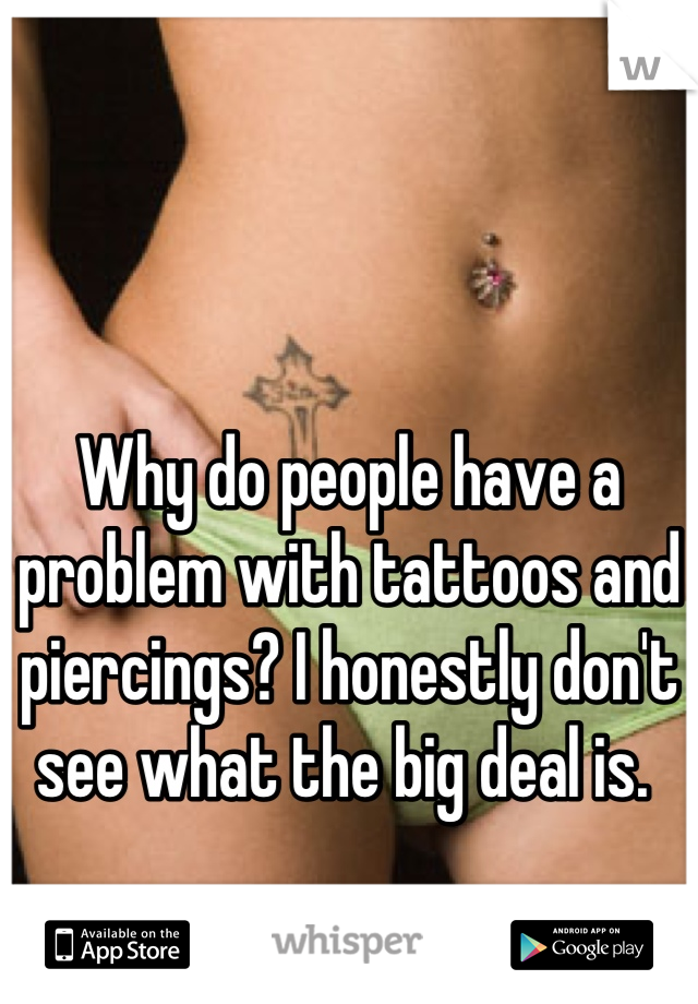 Why do people have a problem with tattoos and piercings? I honestly don't see what the big deal is. 