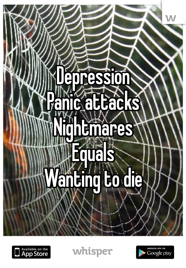 Depression
Panic attacks 
Nightmares
Equals
Wanting to die