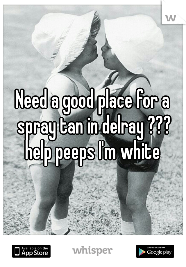 Need a good place for a spray tan in delray ??? help peeps I'm white 