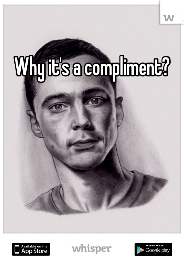 Why it's a compliment?