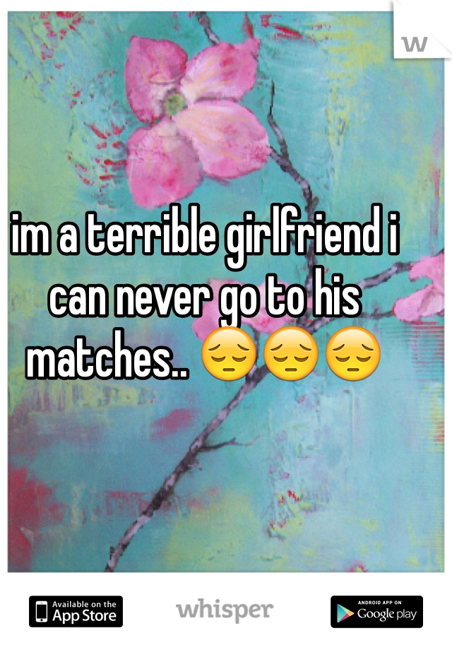 im a terrible girlfriend i can never go to his matches.. 😔😔😔