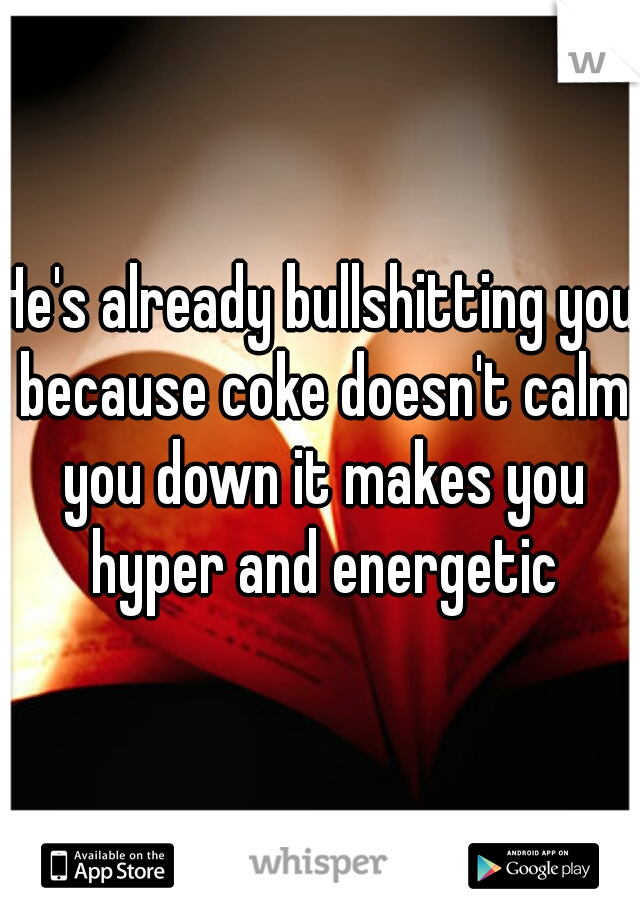 He's already bullshitting you because coke doesn't calm you down it makes you hyper and energetic
