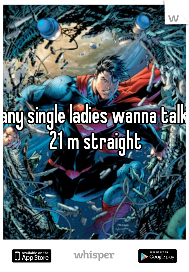 any single ladies wanna talk 21 m straight