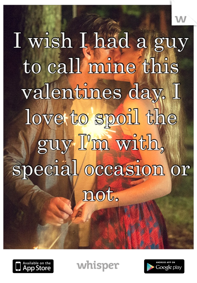 I wish I had a guy to call mine this valentines day. I love to spoil the guy I'm with, special occasion or not.