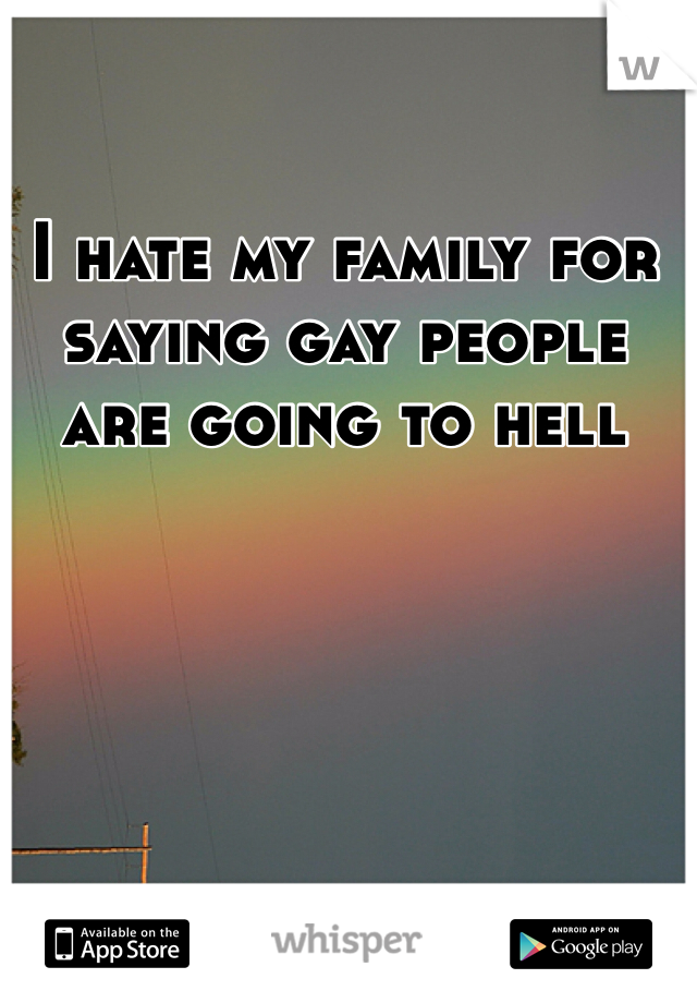 I hate my family for saying gay people are going to hell