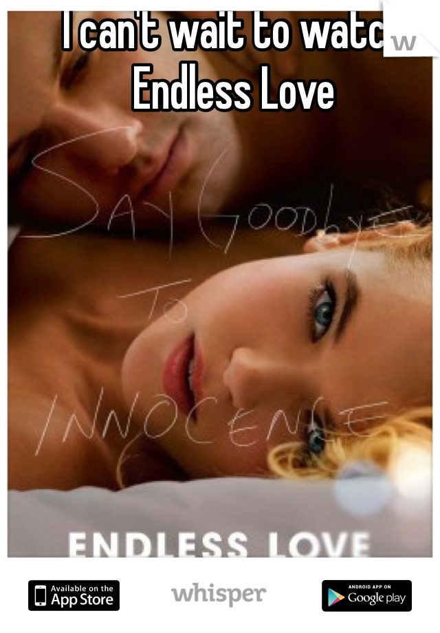 I can't wait to watch Endless Love 