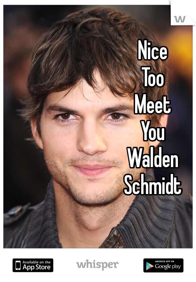 Nice
Too
Meet
You
Walden
Schmidt