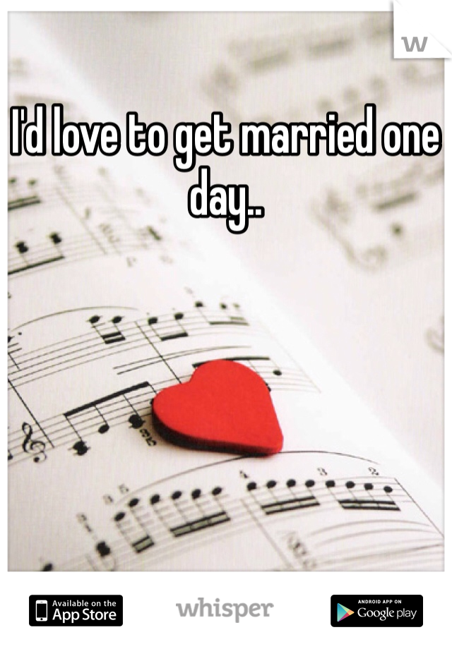 I'd love to get married one day..