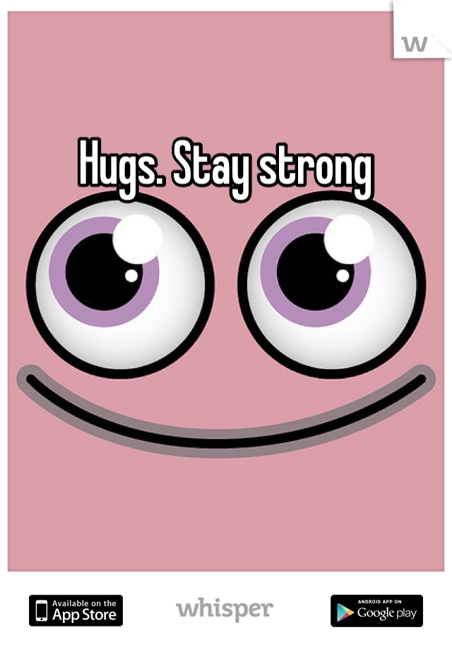 Hugs. Stay strong 