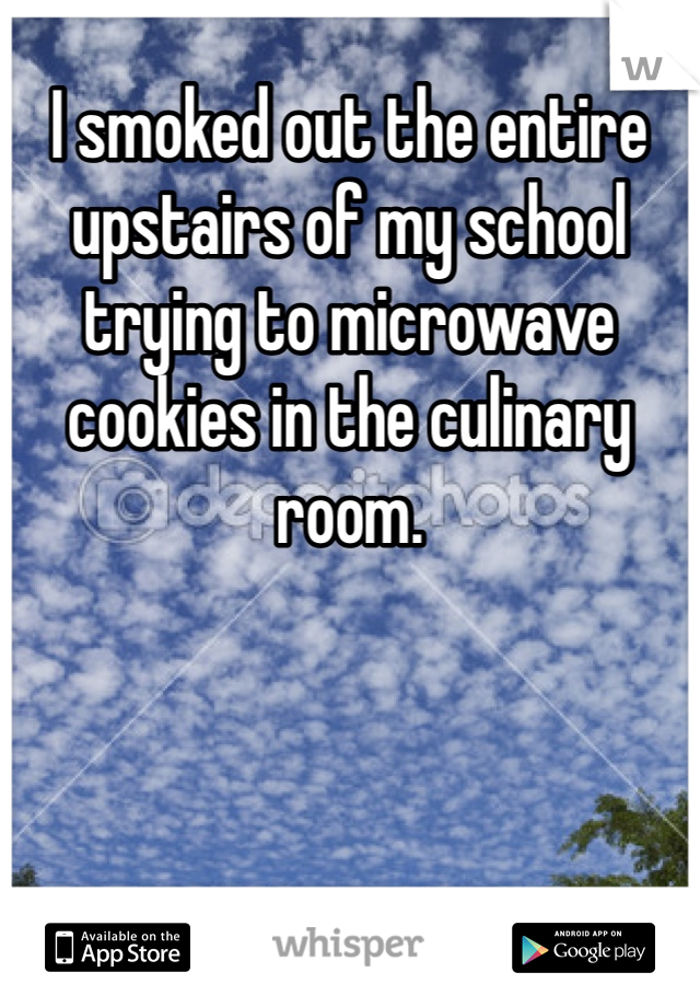 I smoked out the entire upstairs of my school trying to microwave cookies in the culinary room. 