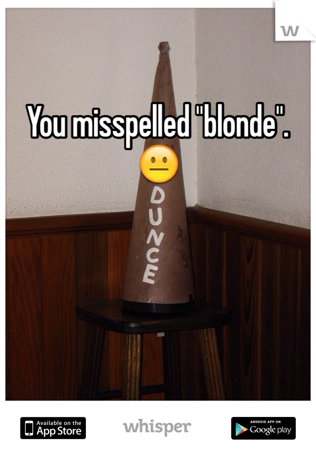You misspelled "blonde". 😐