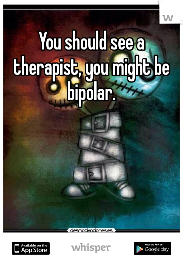 You should see a therapist, you might be bipolar. 
