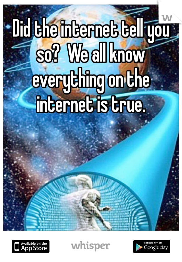Did the internet tell you so?  We all know everything on the internet is true. 