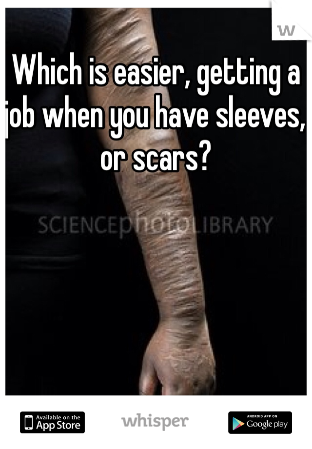 Which is easier, getting a job when you have sleeves, or scars? 