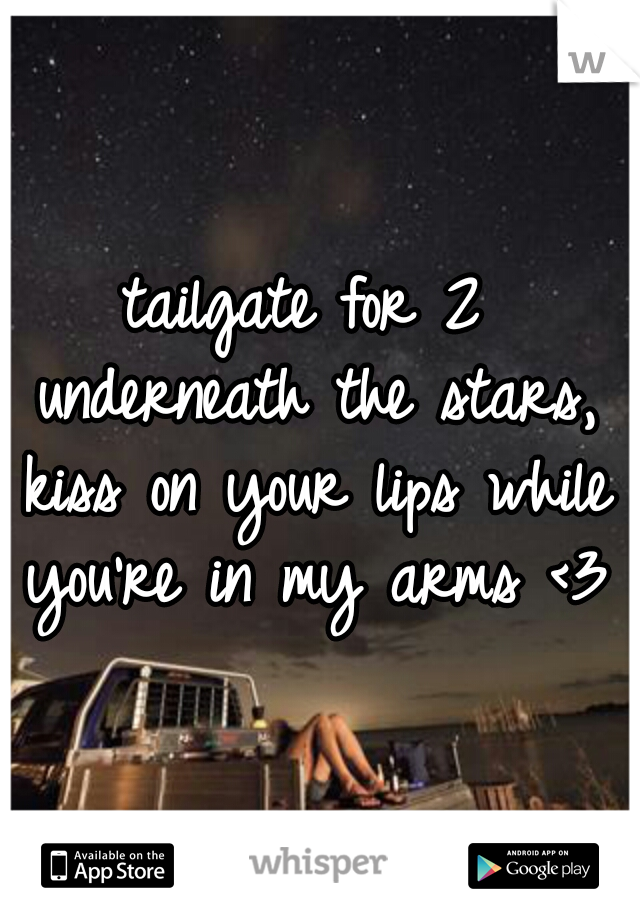 tailgate for 2 underneath the stars, kiss on your lips while you're in my arms <3
