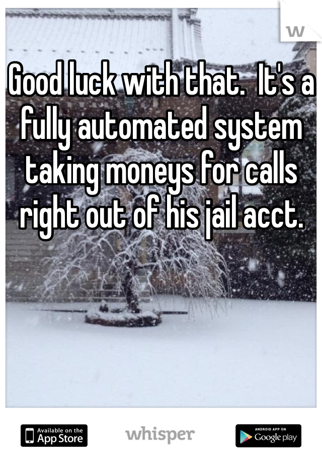 Good luck with that.  It's a fully automated system taking moneys for calls right out of his jail acct.