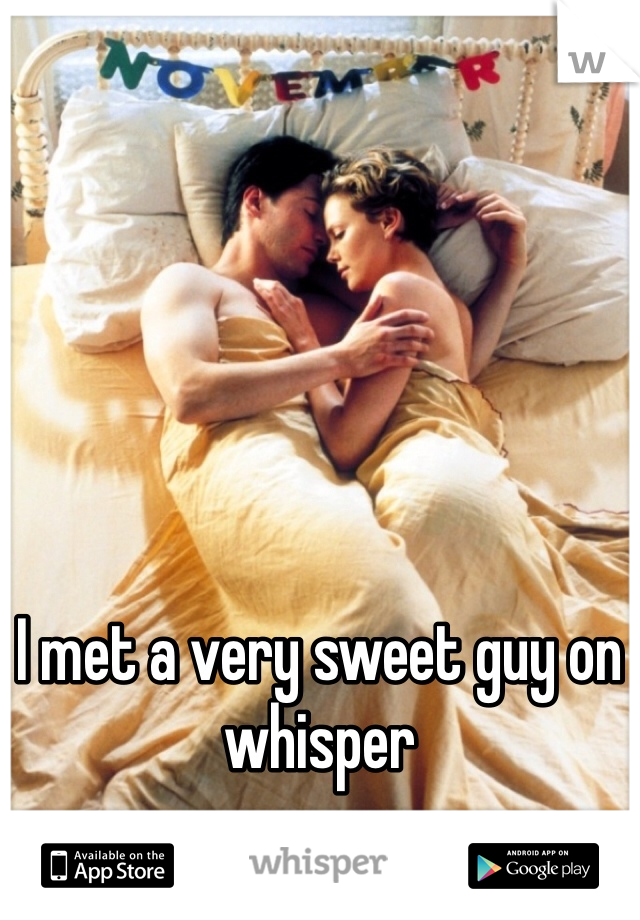 I met a very sweet guy on whisper 