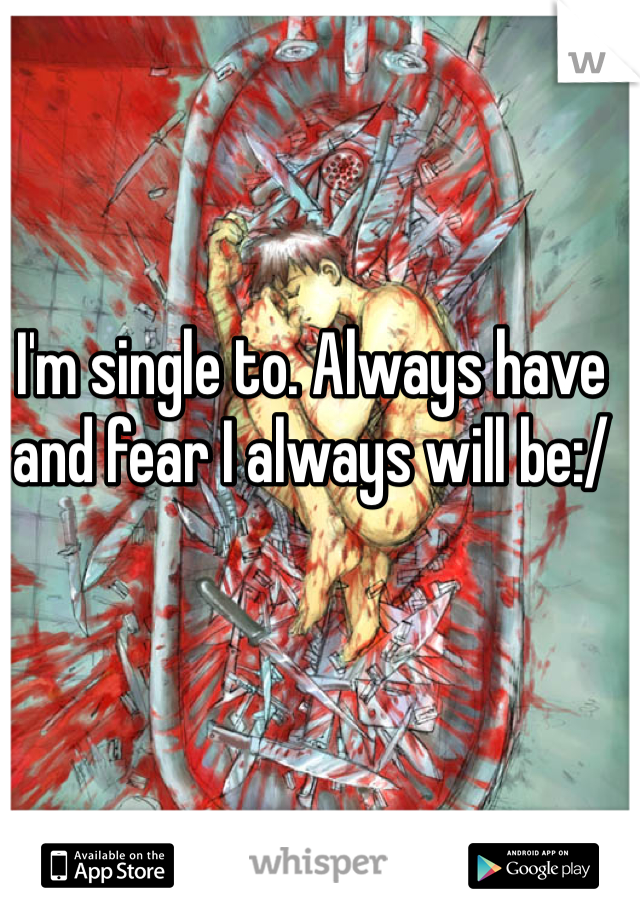 I'm single to. Always have and fear I always will be:/