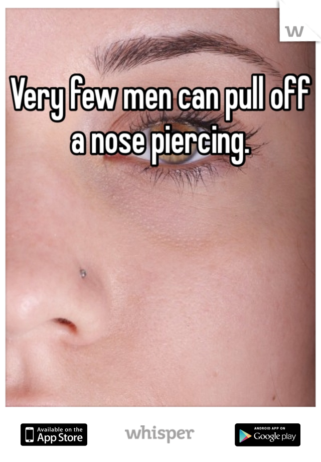 Very few men can pull off a nose piercing. 