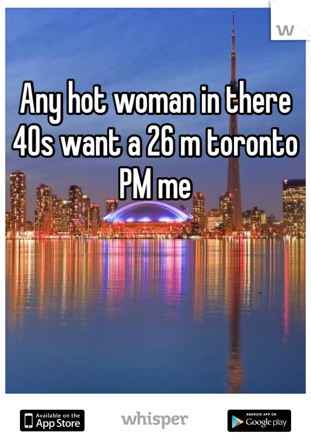 Any hot woman in there 40s want a 26 m toronto PM me