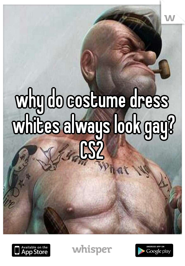 why do costume dress whites always look gay?
CS2