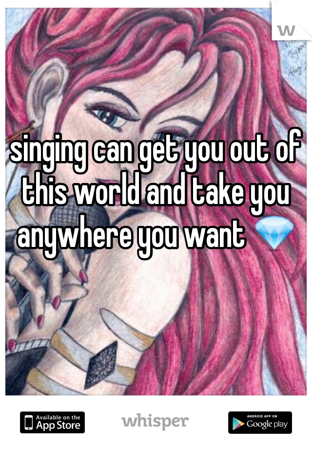 singing can get you out of this world and take you anywhere you want 💎