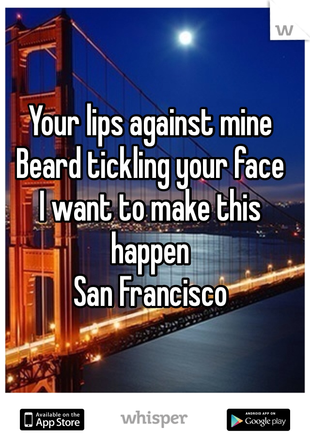 Your lips against mine
Beard tickling your face
I want to make this happen
San Francisco
