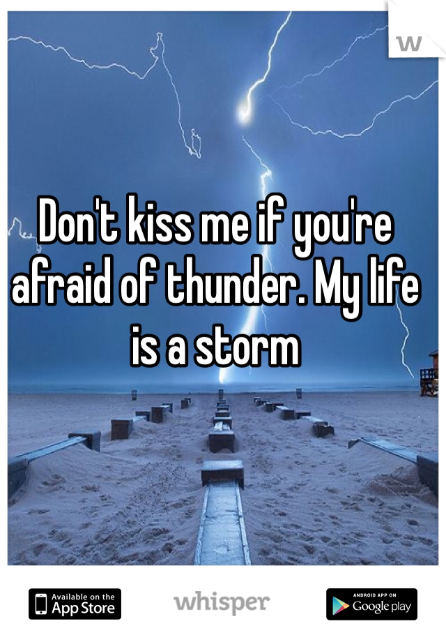 Don't kiss me if you're afraid of thunder. My life is a storm