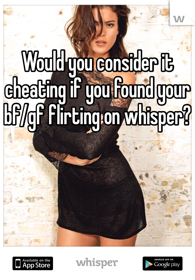 Would you consider it cheating if you found your bf/gf flirting on whisper?