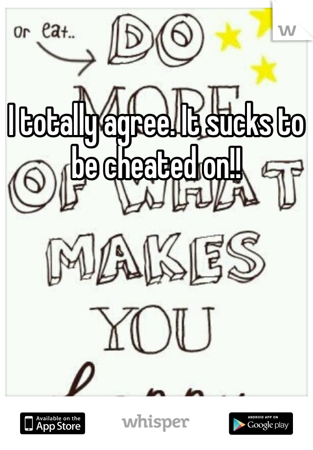I totally agree. It sucks to be cheated on!!