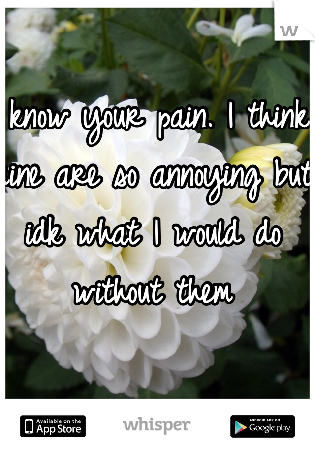 I know your pain. I think mine are so annoying but idk what I would do without them 